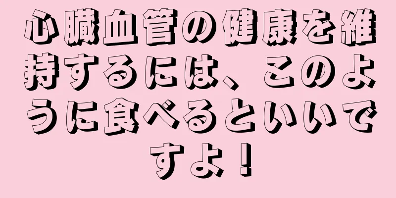 心臓血管の健康を維持するには、このように食べるといいですよ！