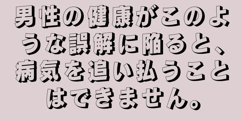 男性の健康がこのような誤解に陥ると、病気を追い払うことはできません。