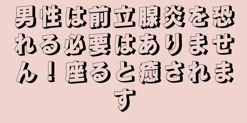 男性は前立腺炎を恐れる必要はありません！座ると癒されます
