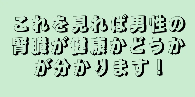 これを見れば男性の腎臓が健康かどうかが分かります！