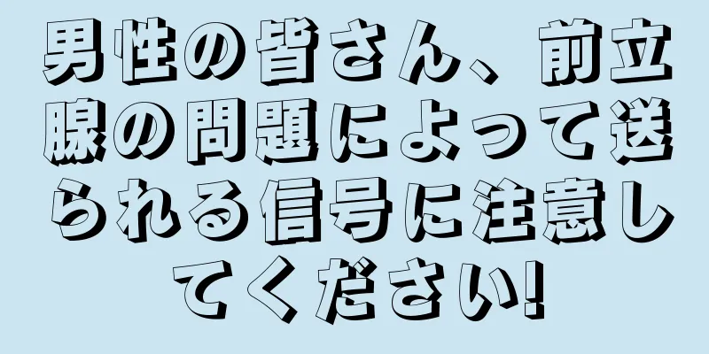 男性の皆さん、前立腺の問題によって送られる信号に注意してください!