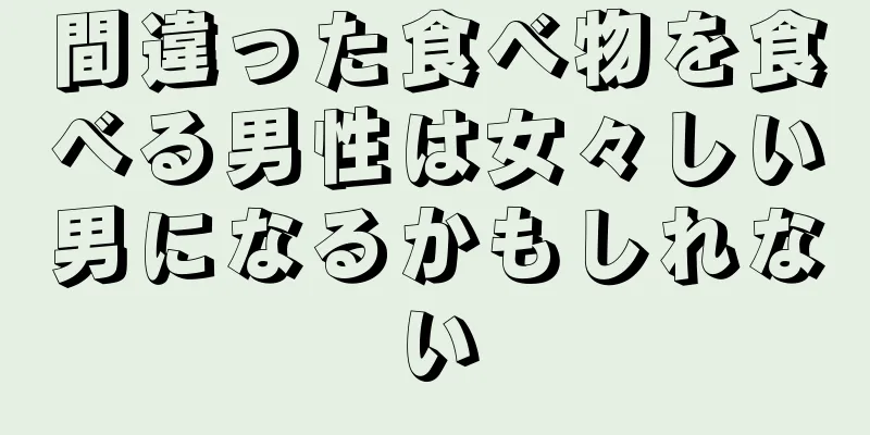 間違った食べ物を食べる男性は女々しい男になるかもしれない