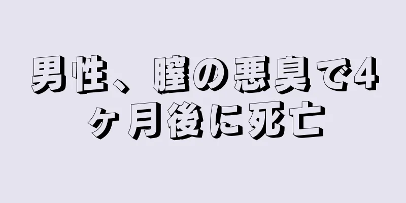 男性、膣の悪臭で4ヶ月後に死亡