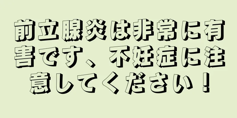 前立腺炎は非常に有害です、不妊症に注意してください！