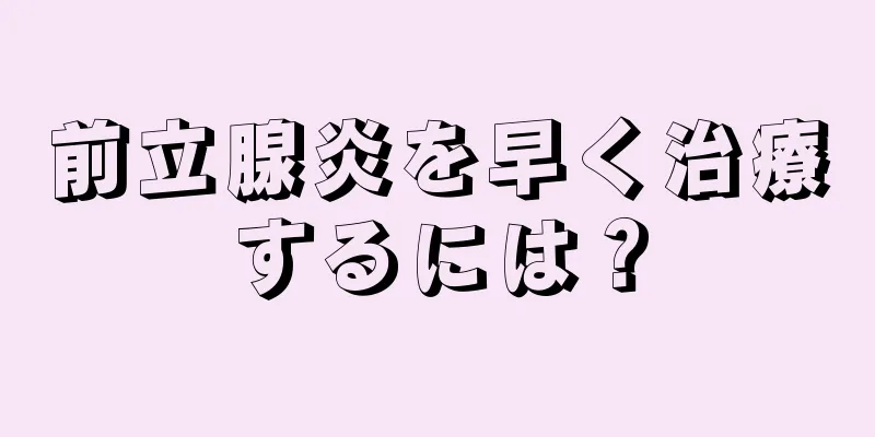 前立腺炎を早く治療するには？