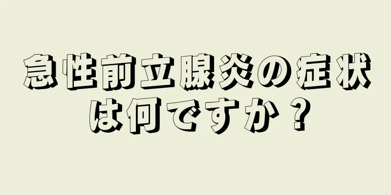 急性前立腺炎の症状は何ですか？
