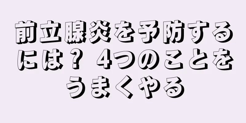 前立腺炎を予防するには？ 4つのことをうまくやる