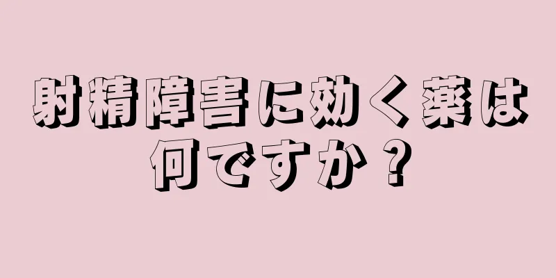 射精障害に効く薬は何ですか？