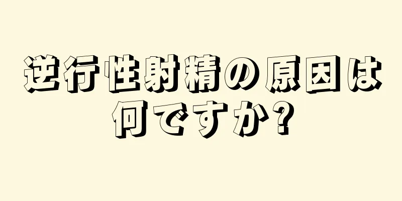 逆行性射精の原因は何ですか?