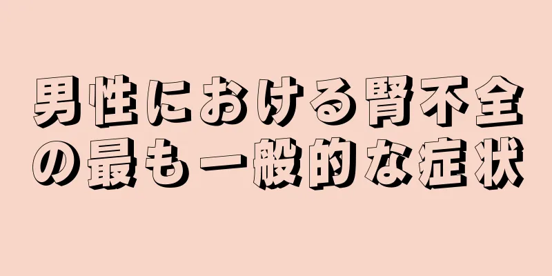 男性における腎不全の最も一般的な症状