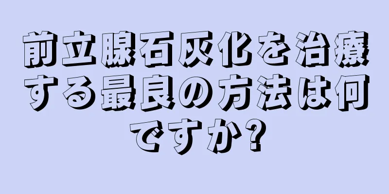 前立腺石灰化を治療する最良の方法は何ですか?