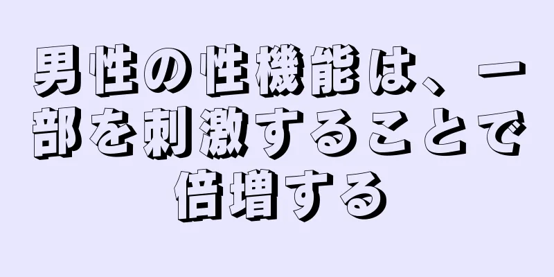 男性の性機能は、一部を刺激することで倍増する