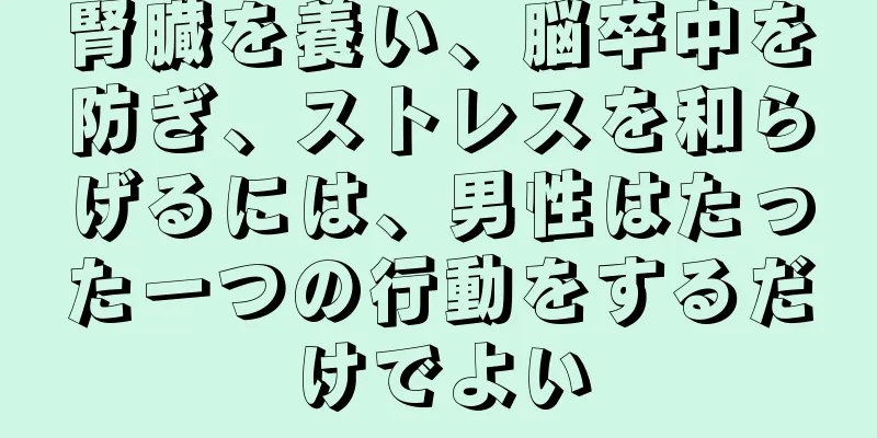 腎臓を養い、脳卒中を防ぎ、ストレスを和らげるには、男性はたった一つの行動をするだけでよい