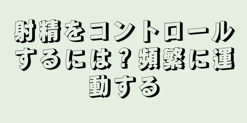 射精をコントロールするには？頻繁に運動する