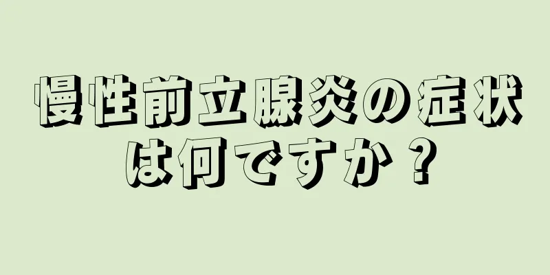 慢性前立腺炎の症状は何ですか？