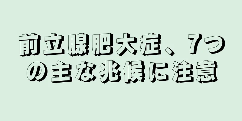 前立腺肥大症、7つの主な兆候に注意