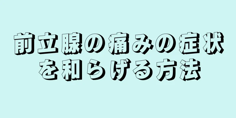 前立腺の痛みの症状を和らげる方法
