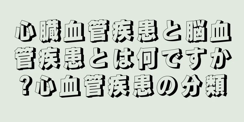 心臓血管疾患と脳血管疾患とは何ですか?心血管疾患の分類