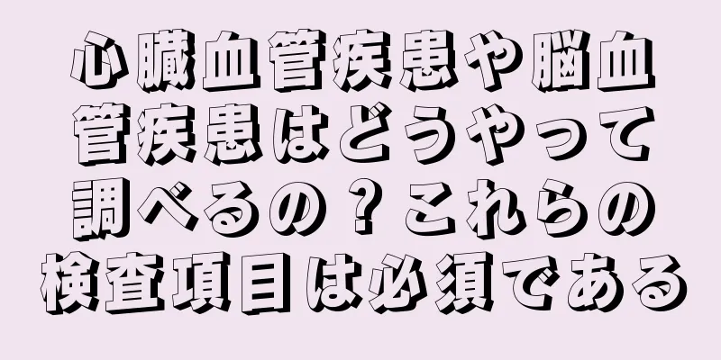 心臓血管疾患や脳血管疾患はどうやって調べるの？これらの検査項目は必須である