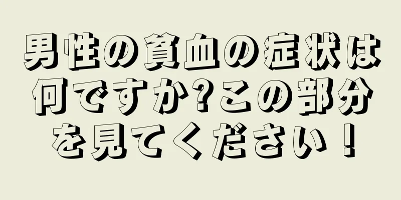 男性の貧血の症状は何ですか?この部分を見てください！