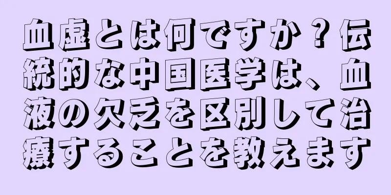 血虚とは何ですか？伝統的な中国医学は、血液の欠乏を区別して治療することを教えます