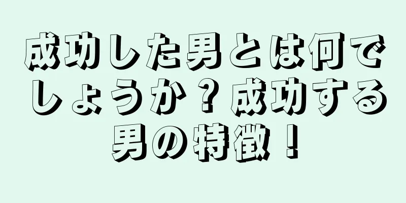 成功した男とは何でしょうか？成功する男の特徴！