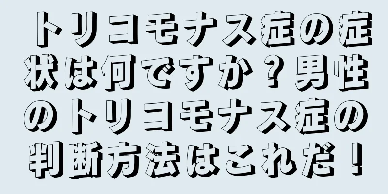 トリコモナス症の症状は何ですか？男性のトリコモナス症の判断方法はこれだ！