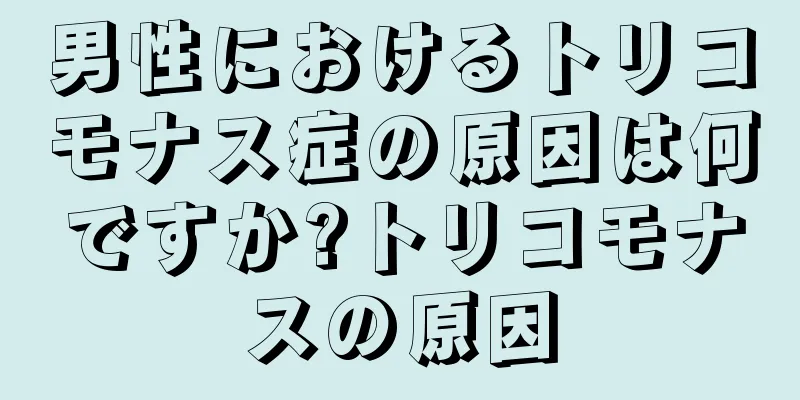男性におけるトリコモナス症の原因は何ですか?トリコモナスの原因