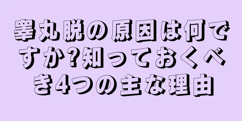 睾丸脱の原因は何ですか?知っておくべき4つの主な理由