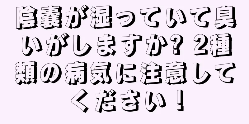 陰嚢が湿っていて臭いがしますか? 2種類の病気に注意してください！