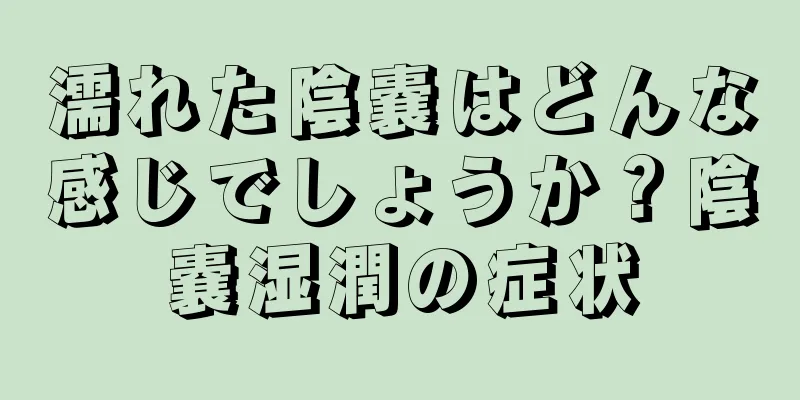 濡れた陰嚢はどんな感じでしょうか？陰嚢湿潤の症状