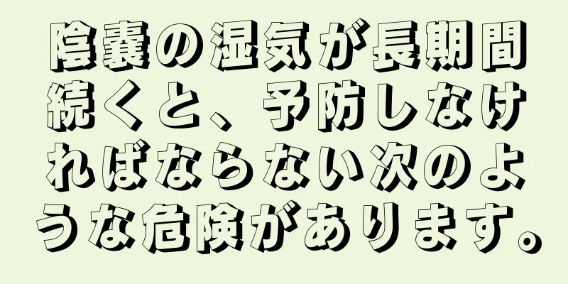 陰嚢の湿気が長期間続くと、予防しなければならない次のような危険があります。