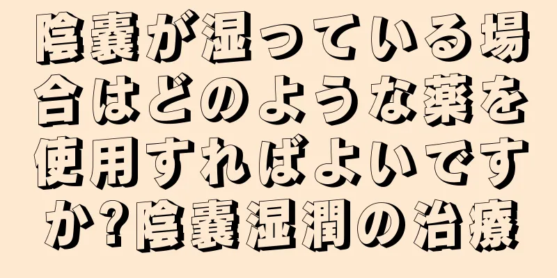 陰嚢が湿っている場合はどのような薬を使用すればよいですか?陰嚢湿潤の治療