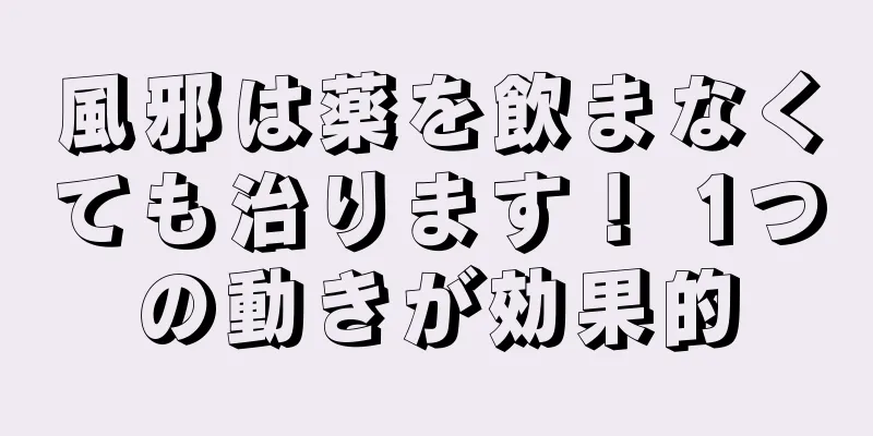風邪は薬を飲まなくても治ります！ 1つの動きが効果的