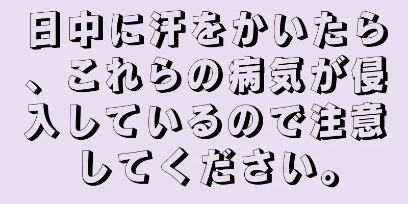 日中に汗をかいたら、これらの病気が侵入しているので注意してください。