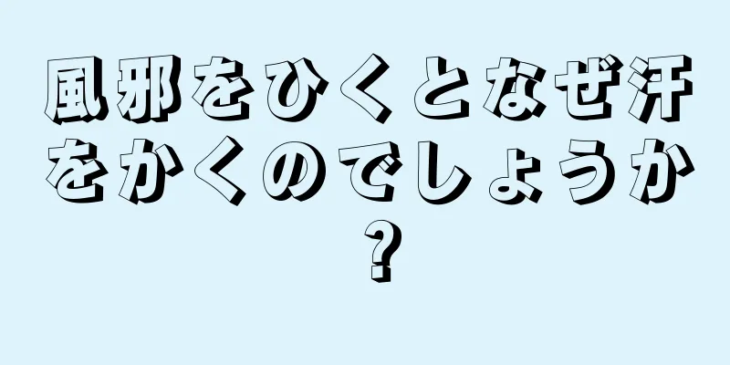 風邪をひくとなぜ汗をかくのでしょうか？