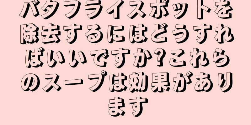 バタフライスポットを除去するにはどうすればいいですか?これらのスープは効果があります