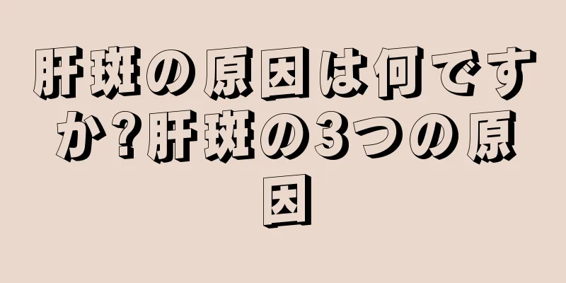 肝斑の原因は何ですか?肝斑の3つの原因