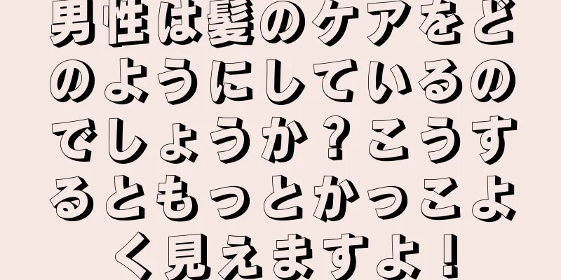 男性は髪のケアをどのようにしているのでしょうか？こうするともっとかっこよく見えますよ！