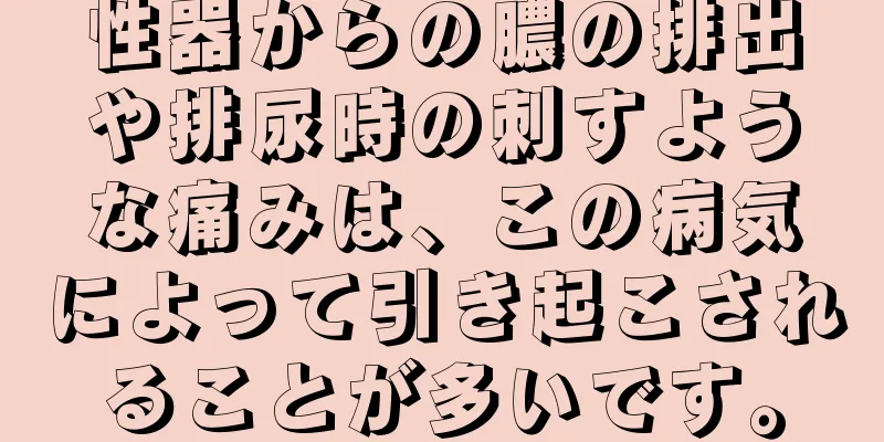 性器からの膿の排出や排尿時の刺すような痛みは、この病気によって引き起こされることが多いです。