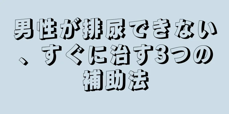 男性が排尿できない、すぐに治す3つの補助法