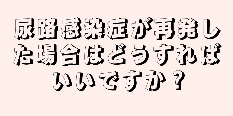 尿路感染症が再発した場合はどうすればいいですか？