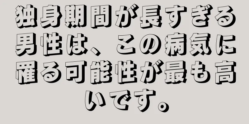 独身期間が長すぎる男性は、この病気に罹る可能性が最も高いです。