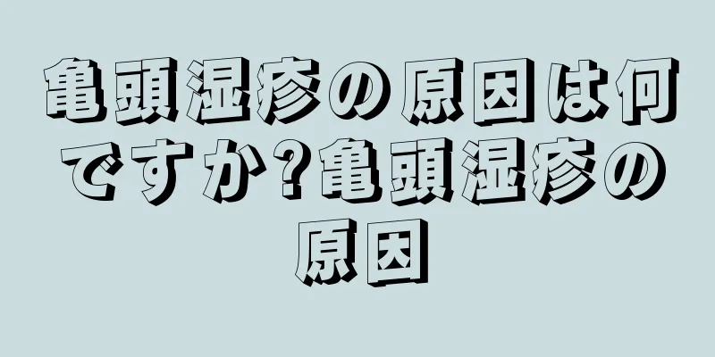 亀頭湿疹の原因は何ですか?亀頭湿疹の原因