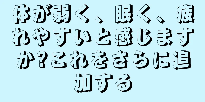 体が弱く、眠く、疲れやすいと感じますか?これをさらに追加する