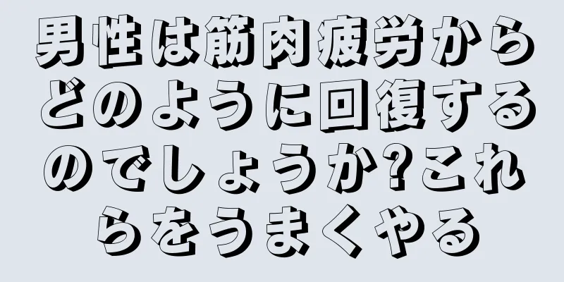 男性は筋肉疲労からどのように回復するのでしょうか?これらをうまくやる