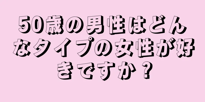 50歳の男性はどんなタイプの女性が好きですか？