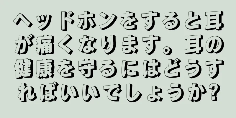ヘッドホンをすると耳が痛くなります。耳の健康を守るにはどうすればいいでしょうか?