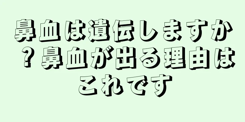 鼻血は遺伝しますか？鼻血が出る理由はこれです