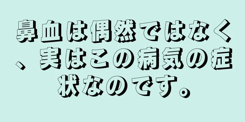 鼻血は偶然ではなく、実はこの病気の症状なのです。